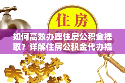 沙河如何高效办理住房公积金提取？详解住房公积金代办提取流程