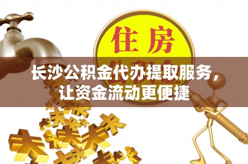 沙河长沙公积金代办提取服务，让资金流动更便捷