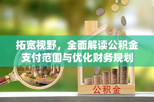 沙河拓宽视野，全面解读公积金支付范围与优化财务规划
