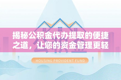 沙河揭秘公积金代办提取的便捷之道，让您的资金管理更轻松