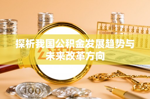 沙河探析我国公积金发展趋势与未来改革方向