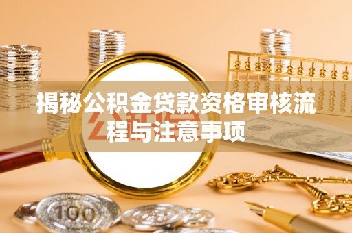 沙河揭秘公积金贷款资格审核流程与注意事项