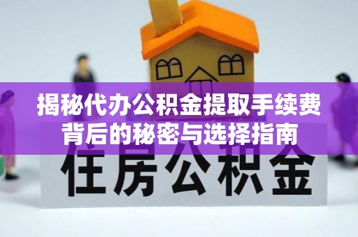 沙河揭秘代办公积金提取手续费背后的秘密与选择指南