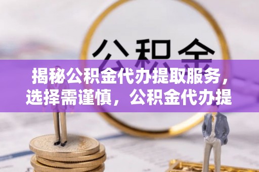 沙河揭秘公积金代办提取服务，选择需谨慎，公积金代办提取靠谱吗？