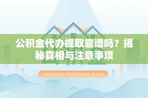 沙河公积金代办提取靠谱吗？揭秘真相与注意事项