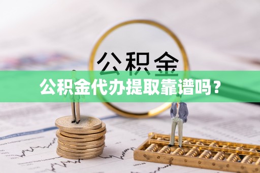 沙河公积金代办提取靠谱吗？
