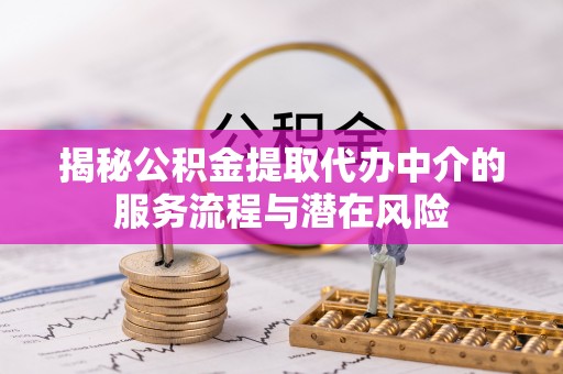 沙河揭秘公积金提取代办中介的服务流程与潜在风险
