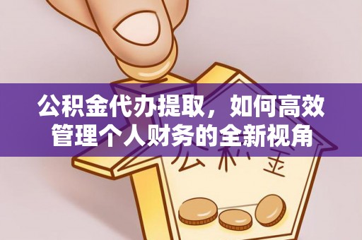 沙河公积金代办提取，如何高效管理个人财务的全新视角