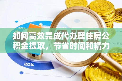 沙河如何高效完成代办理住房公积金提取，节省时间和精力？