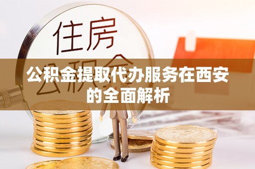 沙河公积金提取代办服务在西安的全面解析