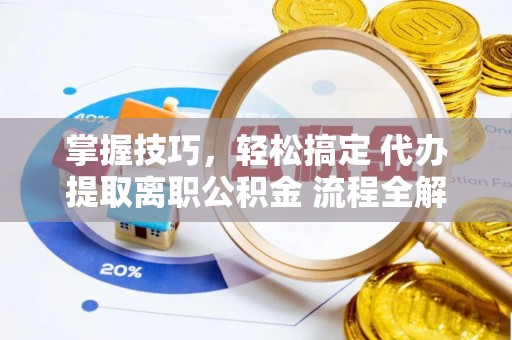 沙河掌握技巧，轻松搞定 代办提取离职公积金 流程全解析