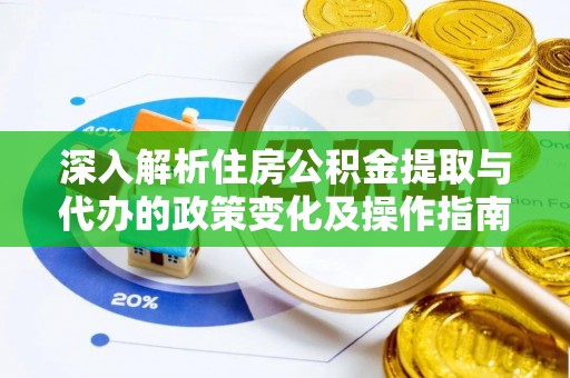沙河深入解析住房公积金提取与代办的政策变化及操作指南