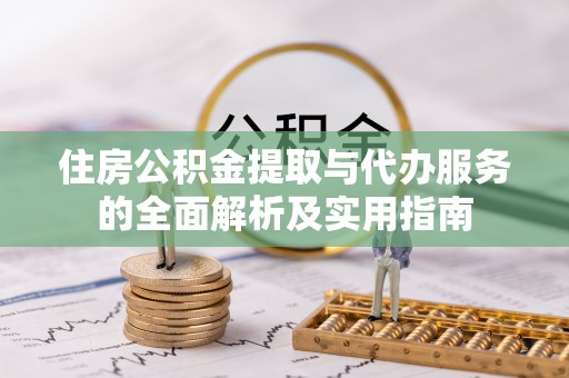 沙河住房公积金提取与代办服务的全面解析及实用指南