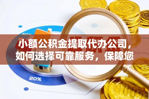沙河小额公积金提取代办公司，如何选择可靠服务，保障您的资金安全