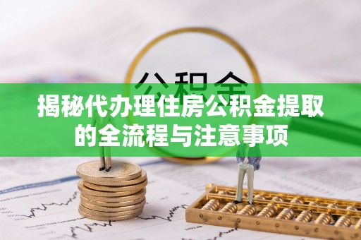 沙河揭秘代办理住房公积金提取的全流程与注意事项