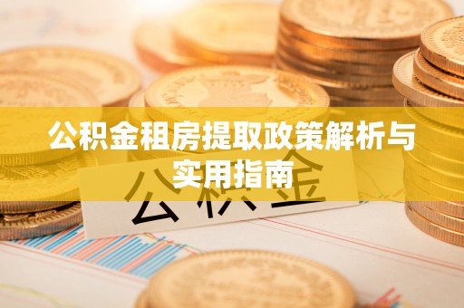 沙河公积金租房提取政策解析与实用指南