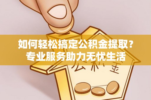 沙河如何轻松搞定公积金提取？专业服务助力无忧生活