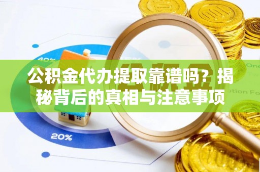 沙河公积金代办提取靠谱吗？揭秘背后的真相与注意事项