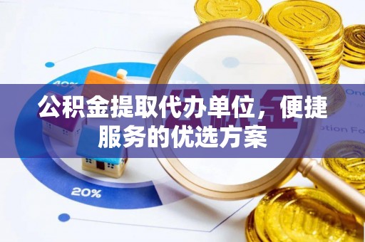 沙河公积金提取代办单位，便捷服务的优选方案