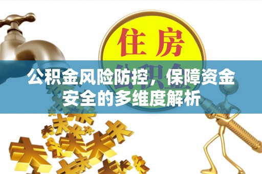 沙河公积金风险防控，保障资金安全的多维度解析