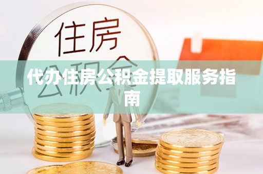 沙河代办住房公积金提取服务指南