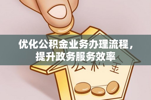 沙河优化公积金业务办理流程，提升政务服务效率