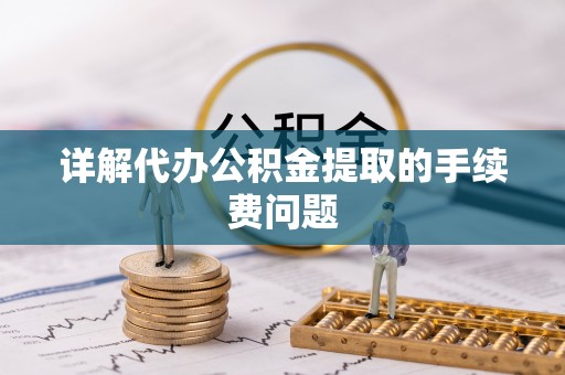 沙河详解代办公积金提取的手续费问题