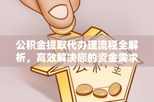 沙河公积金提取代办理流程全解析，高效解决您的资金需求
