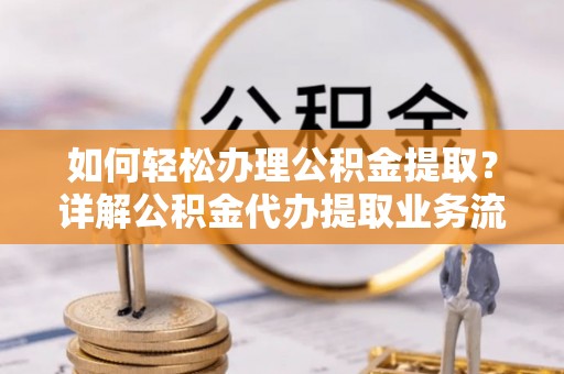 沙河如何轻松办理公积金提取？详解公积金代办提取业务流程与优势