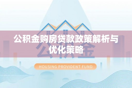 沙河公积金购房贷款政策解析与优化策略