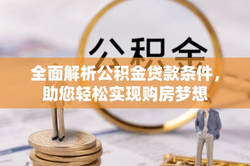 沙河全面解析公积金贷款条件，助您轻松实现购房梦想