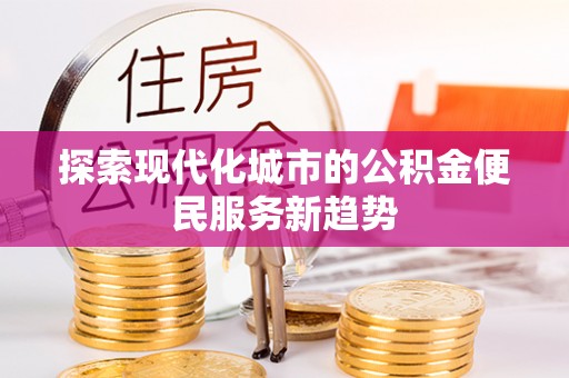 沙河探索现代化城市的公积金便民服务新趋势