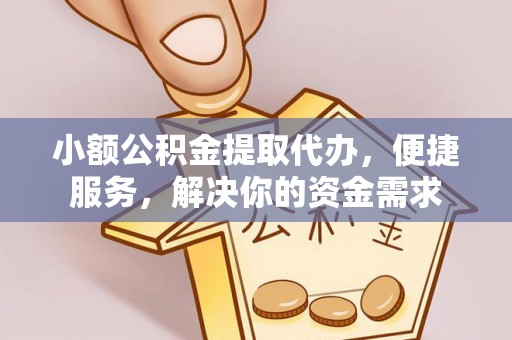 沙河小额公积金提取代办，便捷服务，解决你的资金需求