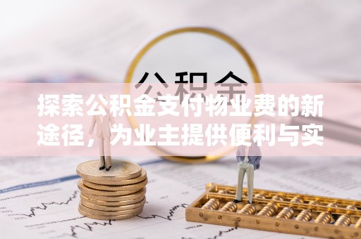 沙河探索公积金支付物业费的新途径，为业主提供便利与实惠