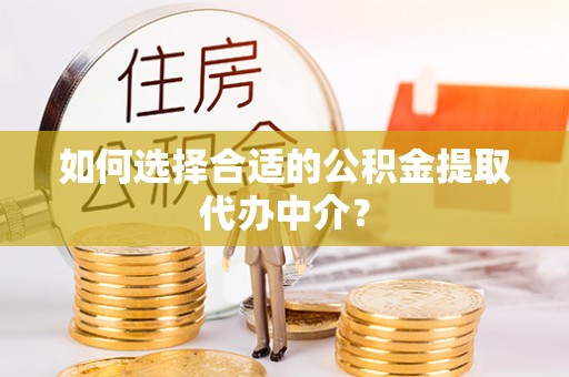 沙河如何选择合适的公积金提取代办中介？
