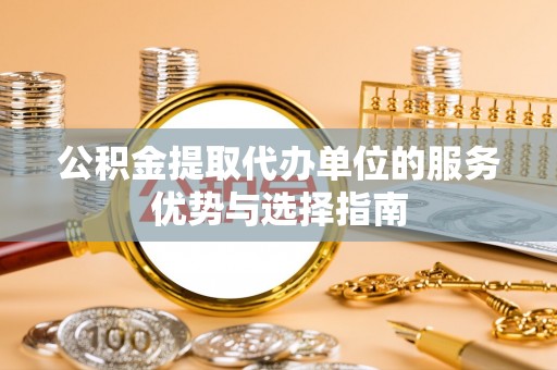 沙河公积金提取代办单位的服务优势与选择指南