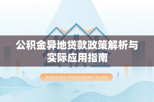 沙河公积金异地贷款政策解析与实际应用指南