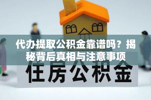沙河代办提取公积金靠谱吗？揭秘背后真相与注意事项
