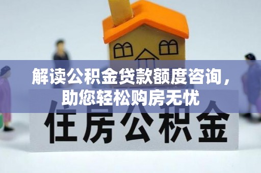 沙河解读公积金贷款额度咨询，助您轻松购房无忧
