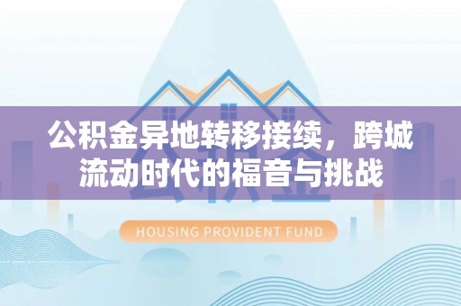 沙河公积金异地转移接续，跨城流动时代的福音与挑战