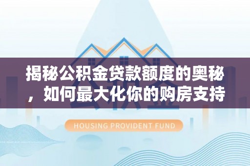 沙河揭秘公积金贷款额度的奥秘，如何最大化你的购房支持？