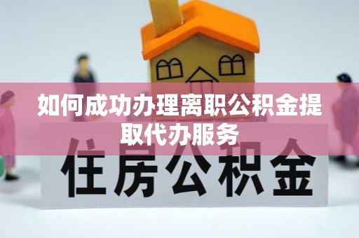 沙河如何成功办理离职公积金提取代办服务