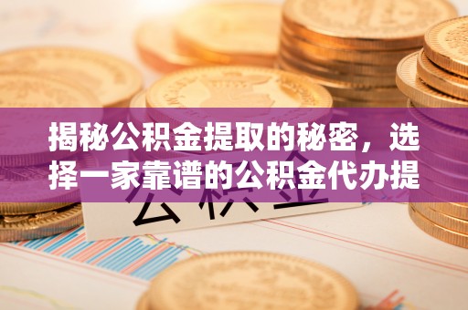 沙河揭秘公积金提取的秘密，选择一家靠谱的公积金代办提取公司的重要性