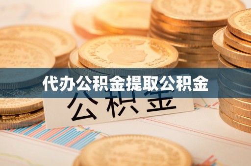 沙河代办公积金提取公积金