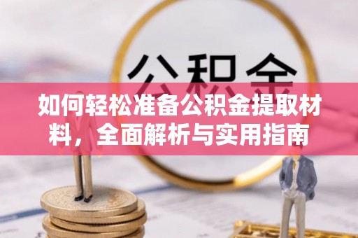 沙河如何轻松准备公积金提取材料，全面解析与实用指南