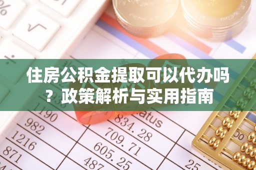 沙河住房公积金提取可以代办吗？政策解析与实用指南