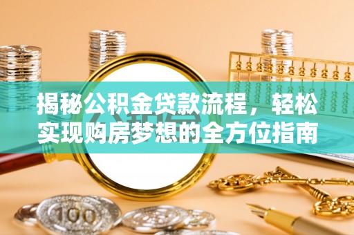 沙河揭秘公积金贷款流程，轻松实现购房梦想的全方位指南