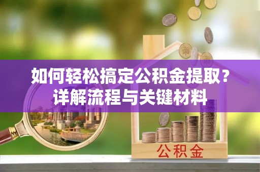 沙河如何轻松搞定公积金提取？详解流程与关键材料