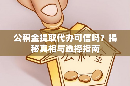 沙河公积金提取代办可信吗？揭秘真相与选择指南