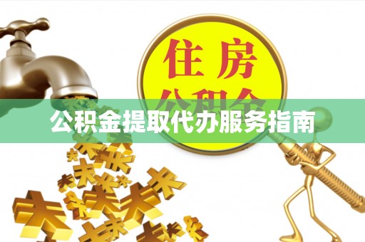 沙河公积金提取代办服务指南